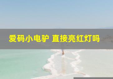 爱码小电驴 直接亮红灯吗